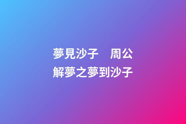 夢見沙子　周公解夢之夢到沙子